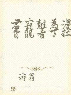 君宠难为漫画免费观看下拉式六漫画