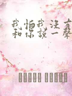 我怕我没有机会和你说一声再见