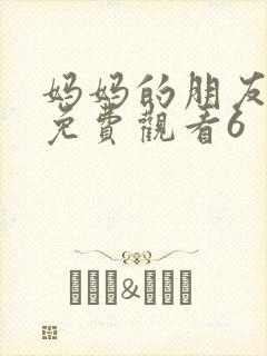 妈妈的朋友在线免费观看6