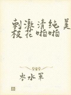 刺激清纯美丽的校花啪啪