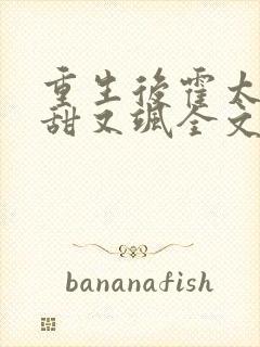 重生后霍太太又甜又飒全文免费阅读