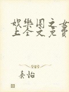 娱乐圈之女王在上全文免费阅读