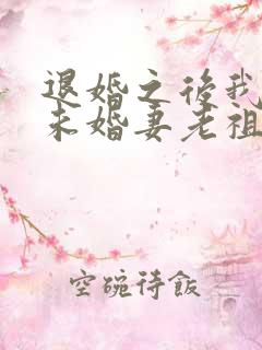 退婚之后我娶了未婚妻老祖