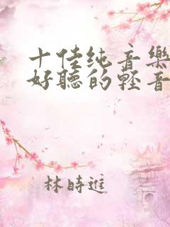 十佳纯音乐 最好听的轻音乐