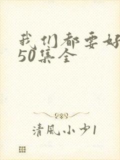 我们都要好好的50集全