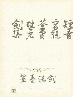 剑破苍穹短剧全集免费观看