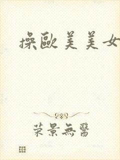 操欧美美女大逼