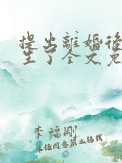 提出离婚后我重生了全文免费阅读