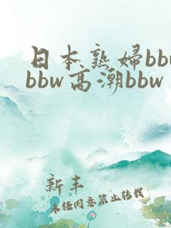 日本熟妇bbwbbw高潮bbw