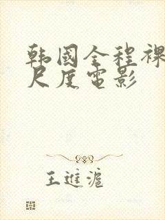 韩国全程裸露大尺度电影