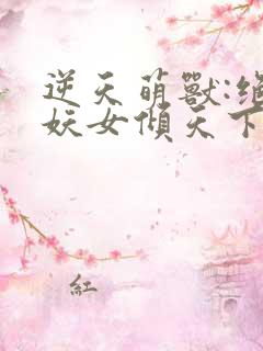 逆天萌兽:绝世妖女倾天下在线阅读