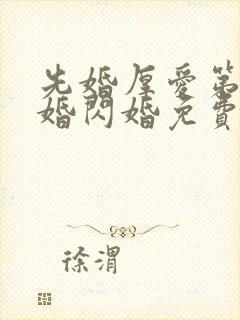 先婚厚爱第一军婚闪婚免费阅读