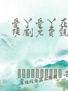 爱丫爱丫在线电视剧免费观看