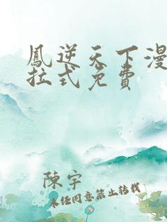 凤逆天下漫画下拉式免费