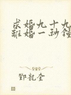 求婚九十九次,离婚一秒钟短剧免费观看