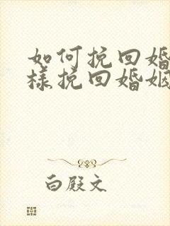 如何挽回婚姻怎样挽回婚姻