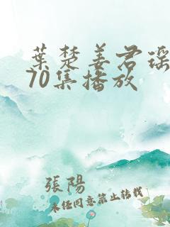 叶楚姜君瑶短剧70集播放