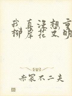 我真没想重生啊柳岸花又明小说目录章节