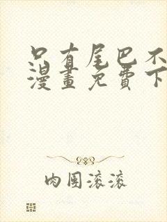 只有尾巴不可以漫画免费下拉式