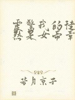 震惊我的徒弟居然是女帝章节