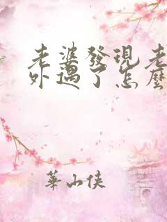 老婆发现老公有外遇了怎么才能挽回婚姻