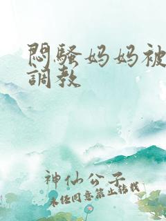 闷骚妈妈被主人调教