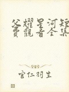 父耀星河短剧免费观看全集高清版