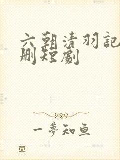 六朝清羽记 无删短剧