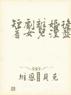 短剧离婚后我带着女儿涅盘重生免费观看