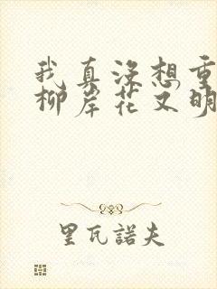 我真没想重生啊柳岸花又明全文下载