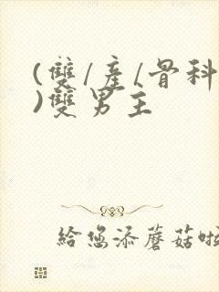 (双/产/骨科)双男主