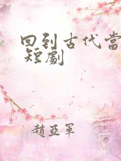 回到古代当皇子 短剧