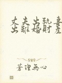 丈夫出轨妻子提出离婚财产怎么分