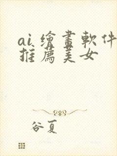 ai 绘画软件推荐美女