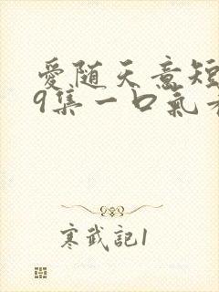 爱随天意短剧59集一口气看完