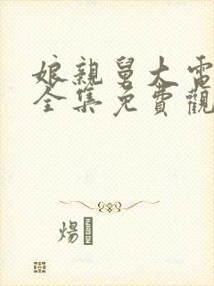 娘亲舅大电视剧全集免费观看剧情