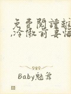 免费阅读离婚后,冷傲前妻悔恨终身