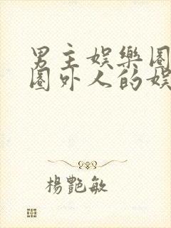 男主娱乐圈女主圈外人的娱乐圈小说