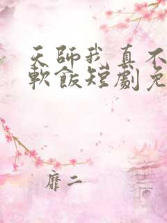 天师我真不想吃软饭短剧免费观看