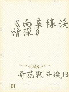 《向来缘浅奈何情深》