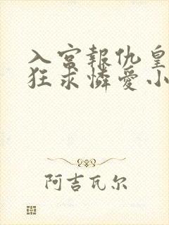 入宫报仇皇帝疯狂求怜爱小说