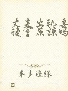 丈夫出轨妻子以后会原谅吗