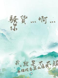 骚货…啊…操死你