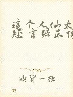 这个人仙太过正经 言归正传txt