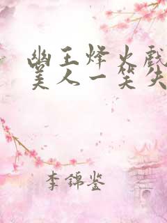 幽王烽火戏诸侯美人一笑失天