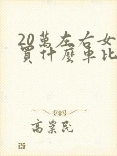 20万左右女士买什么车比较好