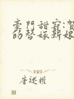 豪门甜宠:贺少的替嫁新娘txt