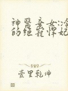 神医弃女:冷王的绝宠悍妃