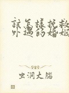 该怎样挽救老公外遇的婚姻