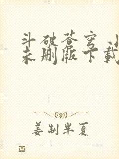 斗破苍穹 小说未删版下载txt